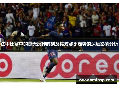 法甲比赛中的惊天反转时刻及其对赛季走势的深远影响分析