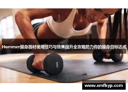Hummer健身器材使用技巧与效果提升全攻略助力你的健身目标达成