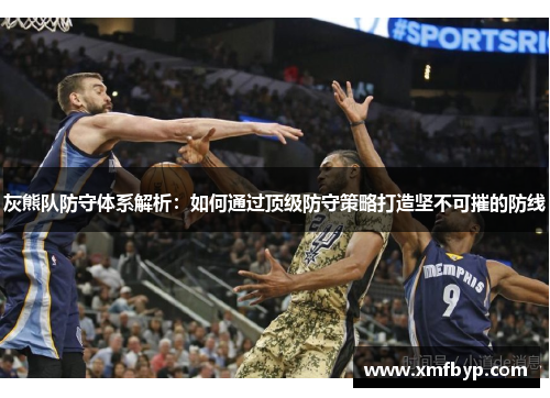 灰熊队防守体系解析：如何通过顶级防守策略打造坚不可摧的防线