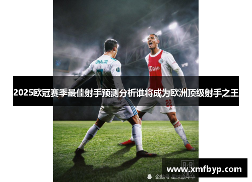 2025欧冠赛季最佳射手预测分析谁将成为欧洲顶级射手之王
